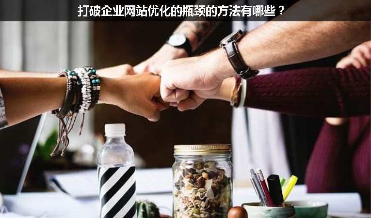 打破企業(yè)網(wǎng)站優(yōu)化的瓶頸的方法有哪些？