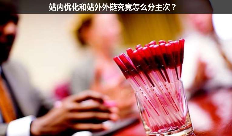 站內(nèi)優(yōu)化和站外外鏈究竟怎么分主次？