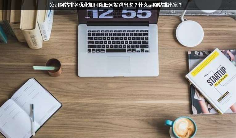 公司網(wǎng)站排名優(yōu)化如何降低網(wǎng)站跳出率？什么是網(wǎng)站跳出率？
