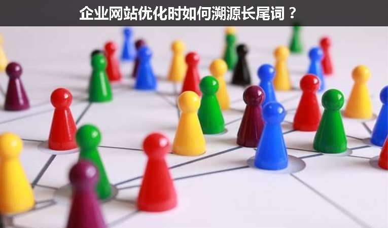 企業(yè)網(wǎng)站優(yōu)化時(shí)如何溯源長(zhǎng)尾詞？