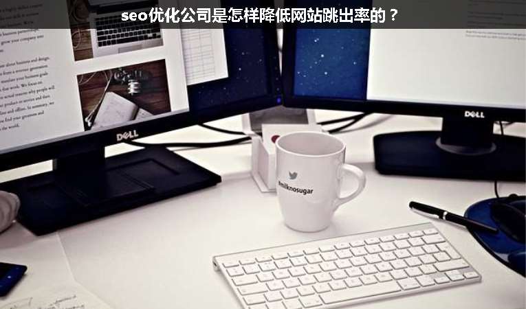 seo優(yōu)化公司是怎樣降低網(wǎng)站跳出率的？