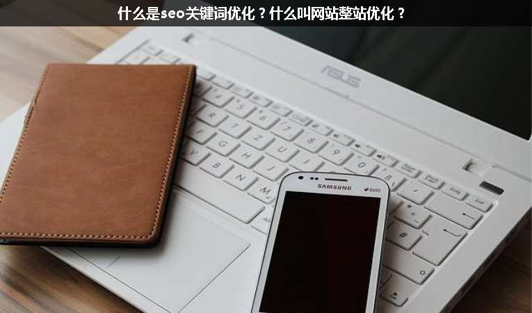 什么是seo關(guān)鍵詞優(yōu)化？什么叫網(wǎng)站整站優(yōu)化？