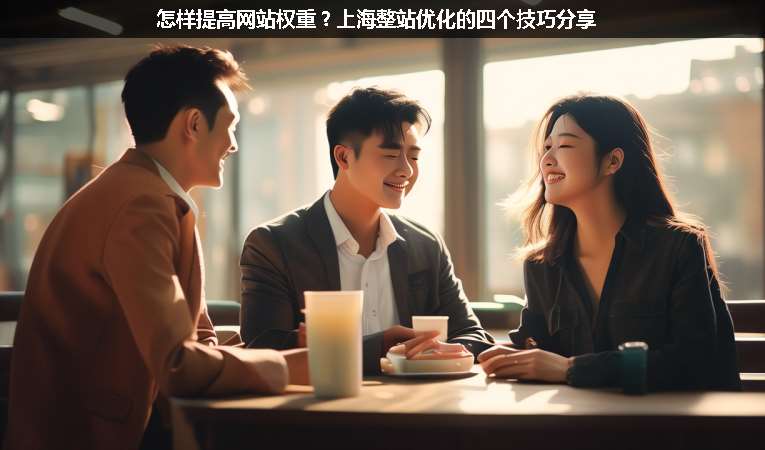 怎樣提高網(wǎng)站權(quán)重？上海整站優(yōu)化的四個技巧分享