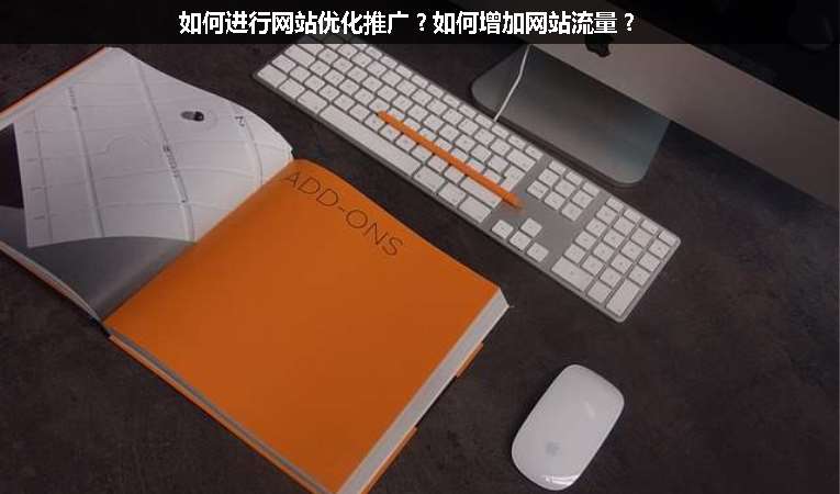 如何進(jìn)行網(wǎng)站優(yōu)化推廣？如何增加網(wǎng)站流量？
