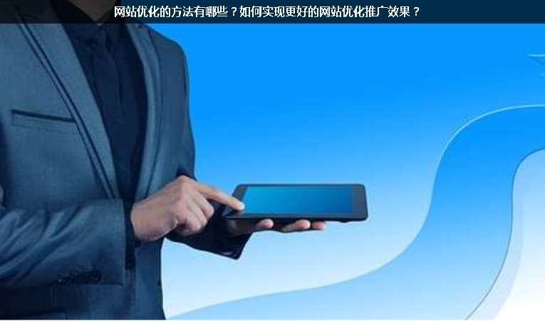 網(wǎng)站優(yōu)化的方法有哪些？如何實(shí)現(xiàn)更好的網(wǎng)站優(yōu)化推廣效果？