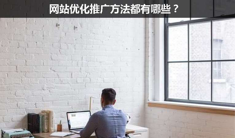 網(wǎng)站優(yōu)化推廣方法都有哪些？