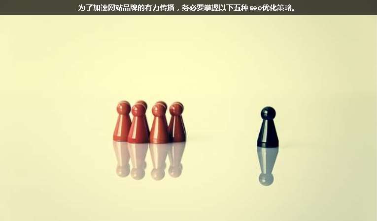 為了加速網(wǎng)站品牌的有力傳播，務(wù)必要掌握以下五種seo優(yōu)化策略。