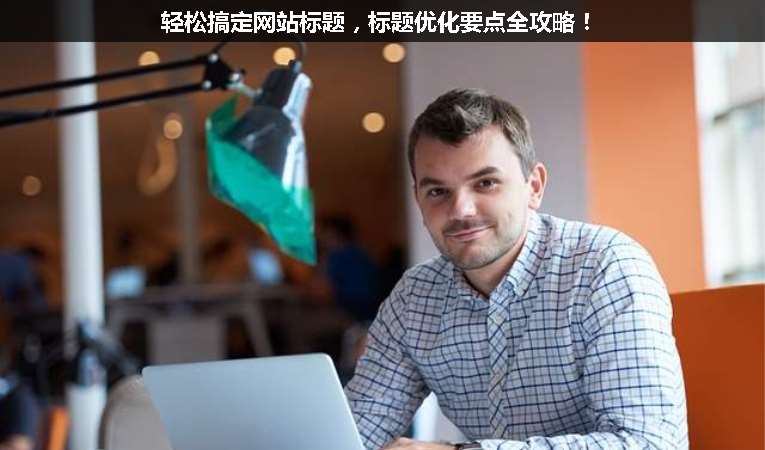 輕松搞定網站標題，標題優(yōu)化要點全攻略！