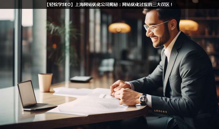 【輕松學SEO優(yōu)化】上海網(wǎng)站優(yōu)化公司揭秘：網(wǎng)站優(yōu)化過度的三大誤區(qū)！