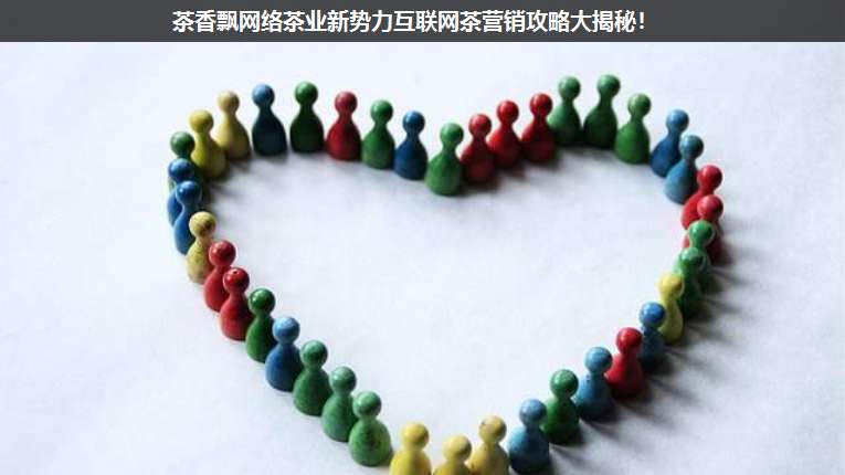 茶香飄網(wǎng)絡(luò)茶業(yè)新勢(shì)力互聯(lián)網(wǎng)茶營銷攻略大揭秘!