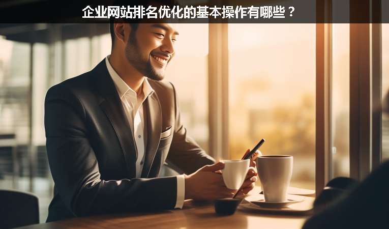 企業(yè)網站排名優(yōu)化的基本操作有哪些？
