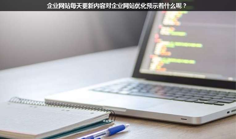 企業(yè)網(wǎng)站每天更新內(nèi)容對企業(yè)網(wǎng)站優(yōu)化預(yù)示著什么呢？