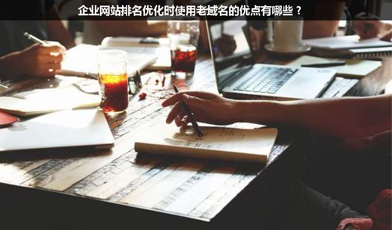 企業(yè)網(wǎng)站排名優(yōu)化時使用老域名的優(yōu)點有哪些？