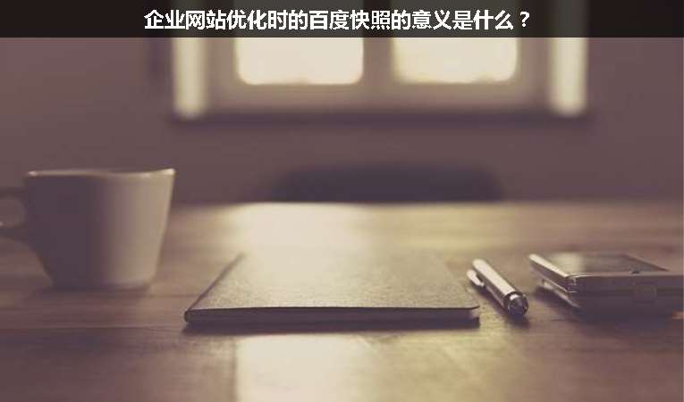 企業(yè)網(wǎng)站優(yōu)化時的百度快照的意義是什么？