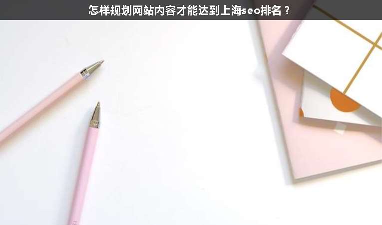 怎樣規(guī)劃網(wǎng)站內(nèi)容才能達(dá)到上海seo排名？