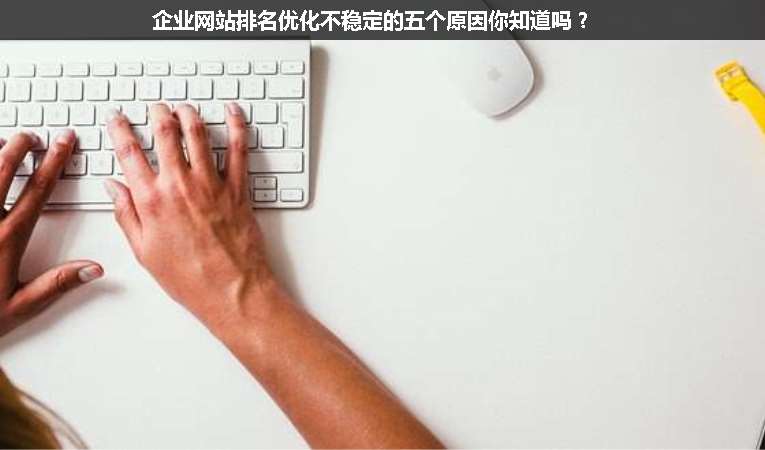 企業(yè)網站排名優(yōu)化不穩(wěn)定的五個原因你知道嗎？