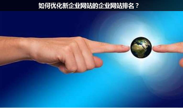 如何優(yōu)化新企業(yè)網(wǎng)站的企業(yè)網(wǎng)站排名？